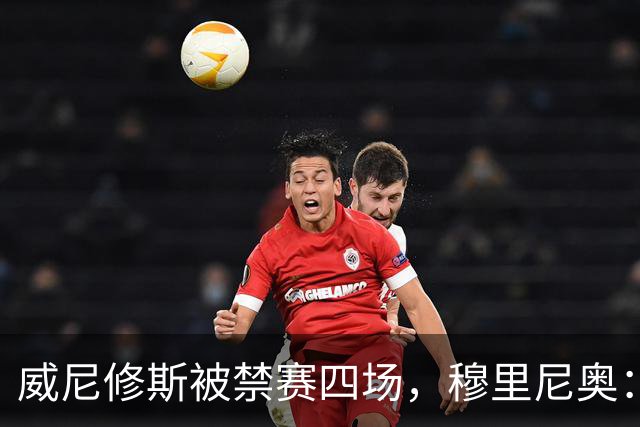 威尼修斯被禁赛四场，穆里尼奥：我如果是他，我就离开这里了